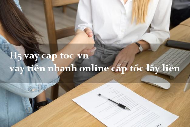 H5 vay cap toc-vn vay tiền nhanh online cấp tốc lấy liền H5 vay cap toc-vn vay tiền nhanh online cấp tốc lấy liền