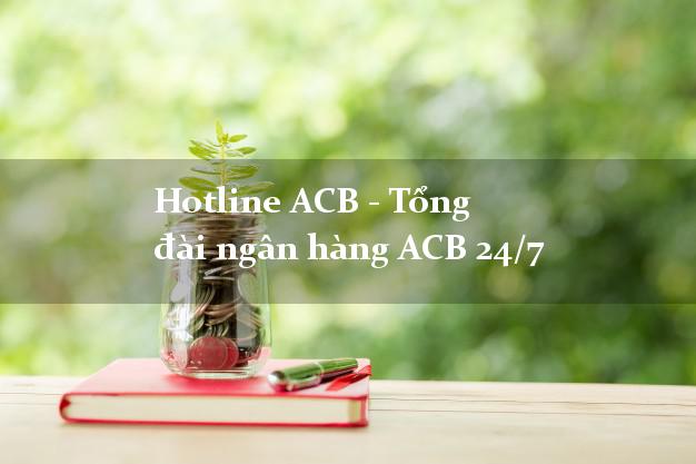 Hotline ACB - Tổng đài ngân hàng ACB 24/7 Hotline ACB - Tổng đài ngân hàng ACB 24/7