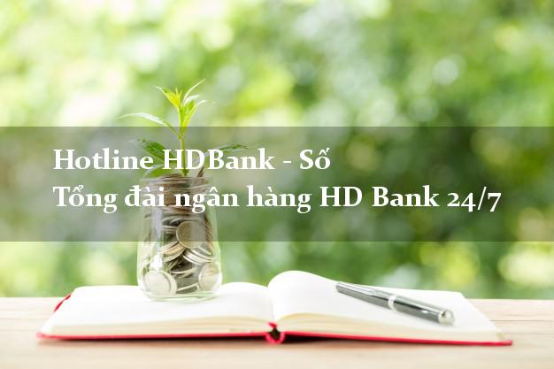 Hotline HDBank - Số Tổng đài ngân hàng HD Bank 24/7 Hotline HDBank - Số Tổng đài ngân hàng HD Bank 24/7