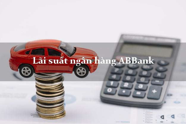 Lãi suất ngân hàng ABBank mới nhất Lãi suất ngân hàng ABBank