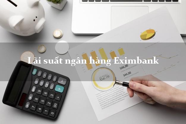 Lãi suất ngân hàng Eximbank hôm nay Lãi suất ngân hàng Eximbank