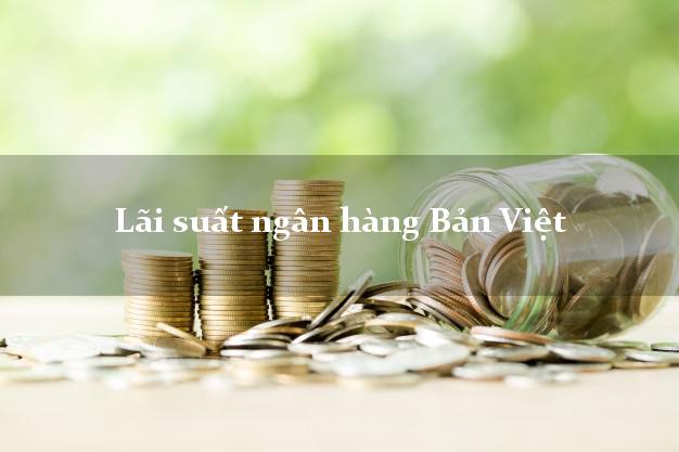 Lãi suất ngân hàng Bản Việt 2025 Lãi suất ngân hàng Bản Việt
