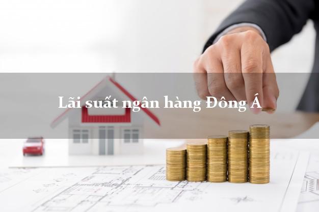 Lãi suất ngân hàng Đông Á Lãi suất ngân hàng Đông Á