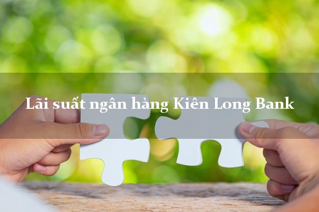 Lãi suất ngân hàng Kiên Long Bank 5/2025 Lãi suất ngân hàng Kiên Long Bank