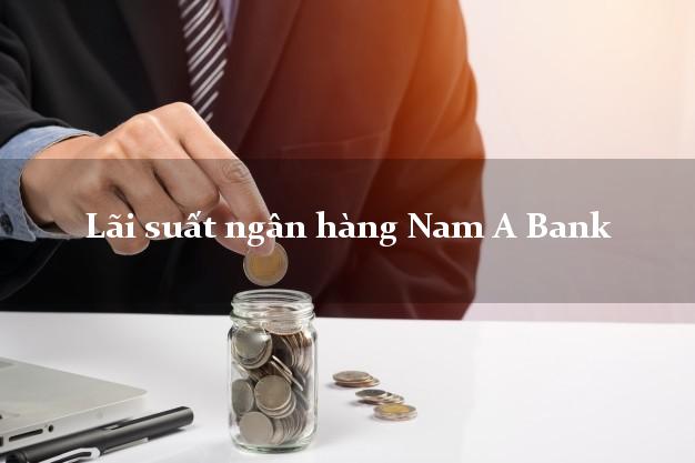 Lãi suất ngân hàng Nam A Bank 5/2025 Lãi suất ngân hàng Nam A Bank
