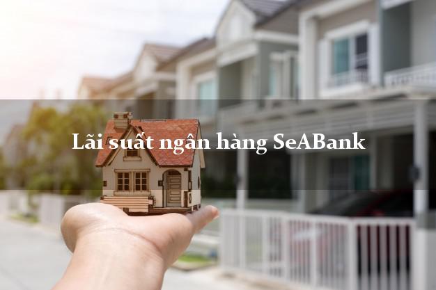 Lãi suất ngân hàng SeABank 2025 Lãi suất ngân hàng SeABank