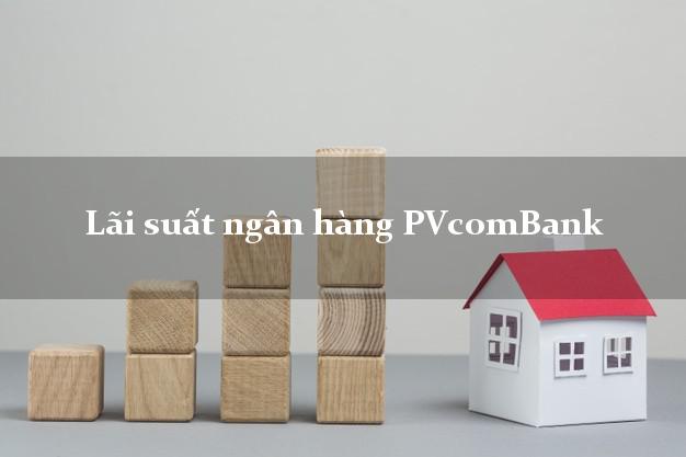 Lãi suất ngân hàng PVcomBank Lãi suất ngân hàng PVcomBank