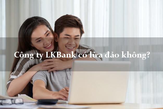 Công ty LKBank có lừa đảo không?